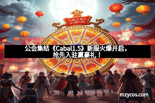 公会集结《Cabal1.5》新服火爆开启，抢先入驻赢豪礼！