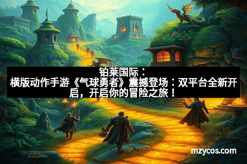 铂莱国际：横版动作手游《气球勇者》震撼登场：双平台全新开启，开启你的冒险之旅！